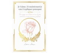Je t’aime. Et maintenant je vais t’expliquer pourquoi: Un voyage vers l’amour de soi, la paix intérieure et une conscience profonde