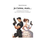 Je t’aime, mais…: Guide pour les hommes qui trouvent l’amour compliqué