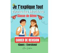 Je T’explique Tout - Classe de 6ème : Tout le programme (Math / Français / Anglais / Histoire / Géographie / Sciences & Technologie): Cahier de 6ème toutes les matières (Cours + Exercices)