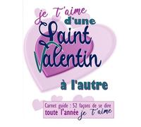 Je t'aime d'une Saint Valentin à l'autre: Carnet guide : 52 façons de se dire je t’aime toute l’année (Je t'aime d'un jour à l'autre, toute l'année)