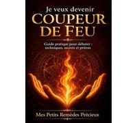Je veux devenir coupeur de feu: Guide pratique pour débuter: techniques, secrets et prières