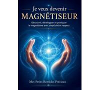 Je veux devenir magnétiseur: Découvrir, développer et pratiquer le magnétisme avec simplicité et respect
