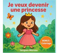 Je veux devenir une princesse: Une grande aventure illustrée sur la gentillesse, l’amitié et la magie du quotidien - Pour filles et enfants de 3 à 6 ans, avec page de coloriage offerte