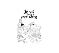 Je vis chez mon chien: Chroniques d’une cohabitation totalement déséquilibrée
