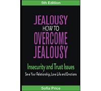 Jealousy: How To Overcome Jealousy, Insecurity and Trust Issues - Save Your Relationship, Love Life and Emotions