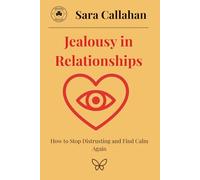 Jealousy in Relationships: How to Stop Distrusting and Find Calm Again (Learning to Love Without Fear)