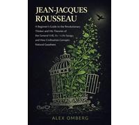 Jean-Jacques Rousseau: A Beginner's Guide to the Revolutionary Thinker and His Theories of the General Will, the Noble Savage, and How Civilization Corrupts Natural Goodness (Western Philosophy)