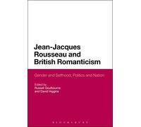 Jean-Jacques Rousseau and British Romanticism: Gender and Selfhood, Politics and Nation