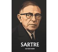 Jean-Paul Sartre auf den Punkt: Das Wesentliche seiner Philosophie