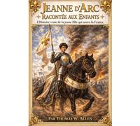 Jeanne d’Arc racontée aux enfants: L’histoire vraie de la jeune fille qui sauva la France (Les Héros de France pour les Enfants)