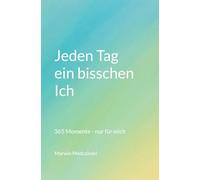 Jeden Tag ein bisschen Ich: 365 Momente - nur für mich (Die 'Ich'-Reihe)