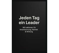 Jeden Tag ein Leader: 365 Lektionen für Verantwortung, Klarheit & Wirkung