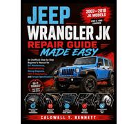 Jeep Wrangler JK Repair Guide Made Easy: An Unofficial Step-by-Step Beginner's Manual for DIY Maintenance, Troubleshooting, Wiring Diagrams, OBD-II Diagnostics, and Torque Specifications