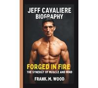 JEFF CAVALIERE: FORGED IN FIRE: THE SYNERGY OF MUSCLE AND MIND