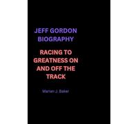 JEFF GORDON BIOGRAPHY: RACING TO GREATNESS ON AND OFF THE TRACK