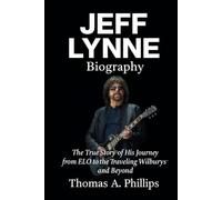 Jeff Lynne Biography: The True Story of His Journey from ELO to the Traveling Wilburys and Beyond
