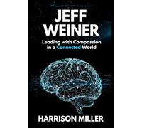 Jeff Weiner: Leading with Compassion in a Connected World: Inside the Mind of a Leader Who Transformed LinkedIn and Elevated Modern Leadership ... of Artificial Intelligence and Technology)