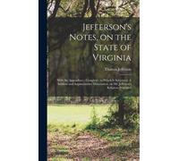 Jefferson's Notes, on the State of Virginia : With the Appendixes - Complete: to Which is Subjoined, A Sublime and Argumentative Dissertation, on Mr. Jefferson's Religious Principles