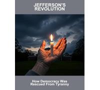 Jefferson'S Revolution: How Democracy Was Rescued From Tyranny
