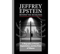 JEFFREY EPSTEIN: Beyond the Headlines A Biography of Power, Exploitation, and the Price of Silence