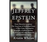 JEFFREY EPSTEIN: From Obscurity to Infamy: The True Cost of Unchecked Power - A True Crime Investigative Biography of Jeffrey Epstein, His Rise and Fall, Elite Networks, and Scandalous Legacy