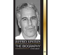Jeffrey Epstein: The biography of an American billionaire sex offender, filthy scandals and justice (The Criminals)