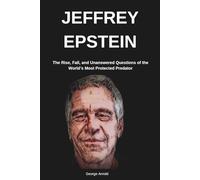 Jeffrey Epstein: The Rise, Fall, and Unanswered Questions of the World’s Most Protected Predator