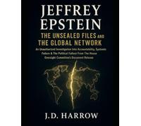 JEFFREY EPSTEIN: THE UNSEALED FILES AND THE GLOBAL NETWORK: An Unauthorized Investigation Into Accountability, Systemic Failure & The Political ... House Oversight Committee’s Document Release
