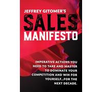 Jeffrey Gitomer's Sales Manifesto: Imperative Actions You Need to Take and Master to Dominate Your Competition and Win for Yourself...for the Next Decade