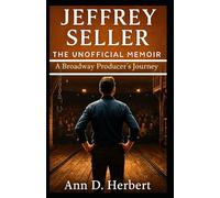 JEFFREY SELLER THE UNOFFICIAL MEMOIR: A Broadway Producer’s Journey