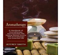 Jeffrey Smith Aromatherapy: A Handbook of Aromatherapy & Essential Oils Jeffrey Smith Multicolor