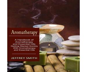 Jeffrey Smith Aromatherapy: A Handbook of Aromatherapy & Essential Oils Jeffrey Smith Multicolor