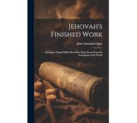 Jehovah's Finished Work: Marvelous Things Which Have Been Kept Secret From the Foundation of the World