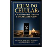 JEJUM DO CELULAR: 21 DIAS PARA SILENCIAR O MUNDO E APROXIMAR-SE DE DEUS