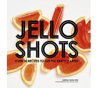 Jello Shots: Over 30 recipes to get the party started