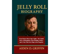 Jelly Roll Biography: From Prison Cells to Opry Lights - The Untold Story of Redemption, Genre-Bending Artistry, and a Voice That Gave Hope to the ... Biographies of the Minds That Changed Us)