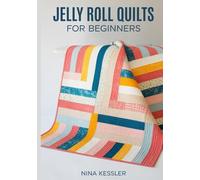 JELLY ROLL QUILTS FOR BEGINNERS: Step-by-Step Projects Using 2.5-Inch Precuts for Fast Strip-Piecing and Modern Geometric Patterns