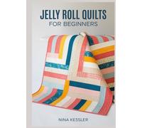 JELLY ROLL QUILTS FOR BEGINNERS: Step-by-Step Projects Using 2.5-Inch Precuts for Fast Strip-Piecing and Modern Geometric Patterns