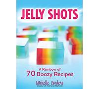Jelly Shots: A Rainbow of 70 Boozy Recipes