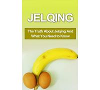 Jelqing: The Truth About Jelqing And What You Need to Know (Jelqing, How to Jelq, Male Enhancement, Penis Enlargement, Jelq Device, Jelq Extender, Jelqing Device)