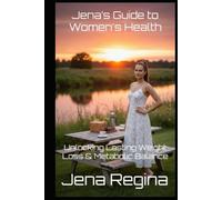 Jena’s Guide to Women's Health: Unlocking Lasting Weight Loss & Metabolic Balance (Jena’s Guide to Women’s Health Series)