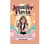 JENNIFER FLAVIN (A SHORT UNAUTHORIZED BIOGRAPHY): From Runway Dreams to Real-Life Success: The Story of Strength, Grace, and Determination