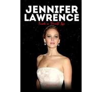Jennifer Lawrence: Inside a Private Life - The Untold Stories, Silent Struggles, Fierce Independence, and Fame on Her Terms