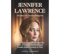 JENNIFER LAWRENCE : The Story of a Fearless Rising Star: How a Kentucky Girl Became the Face of Cinema and Redefined Female Empowerment in Film (THE BIOGRAPHIES OF ACTORS AND ACTRESSES IN AMERICA)