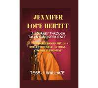 JENNIFER LOVE HEWITT: A JOURNEY THROUGH TALENT AND RESILIENCE: An Unofficial Biography of a Hollywood Star, Actress, and Philanthropist