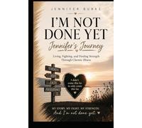 Jennifer’s Journey: I’m Not Done Yet.: Living, Fighting, and Finding Strength Through Chronic Illness