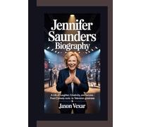 JENNIFER SAUNDERS BIOGRAPHY: A Life of Laughter, Creativity, and Success - From Comedy Roots to Television Greatness