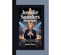 JENNIFER SAUNDERS BIOGRAPHY: A Life of Laughter, Creativity, and Success - From Comedy Roots to Television Greatness