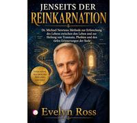 JENSEITS DER REINKARNATION: Dr. Michael Newtons Methode zur Erforschung des Lebens zwischen den Leben und zur Heilung von Traumata, Phobien und den tiefen Erinnerungen der Seele