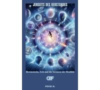Jenseits des Verstandes: Bewusstsein, Zeit und die Grenzen der Realität